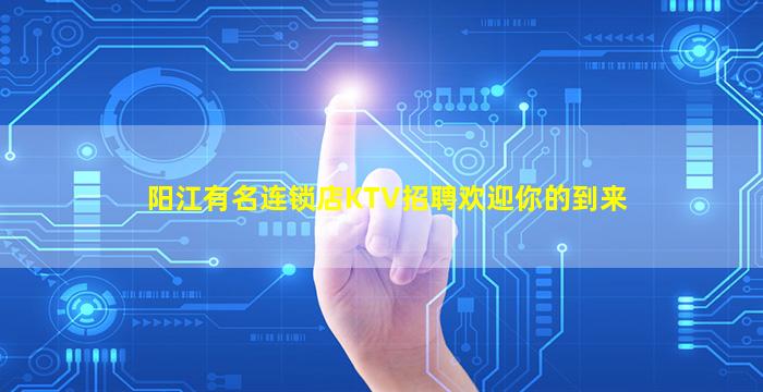 阳江有名连锁店KTV招聘欢迎你的到来